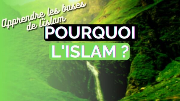 POURQUOI L’ISLAM ? – APPRENDRE LES BASES DE L’ISLAM