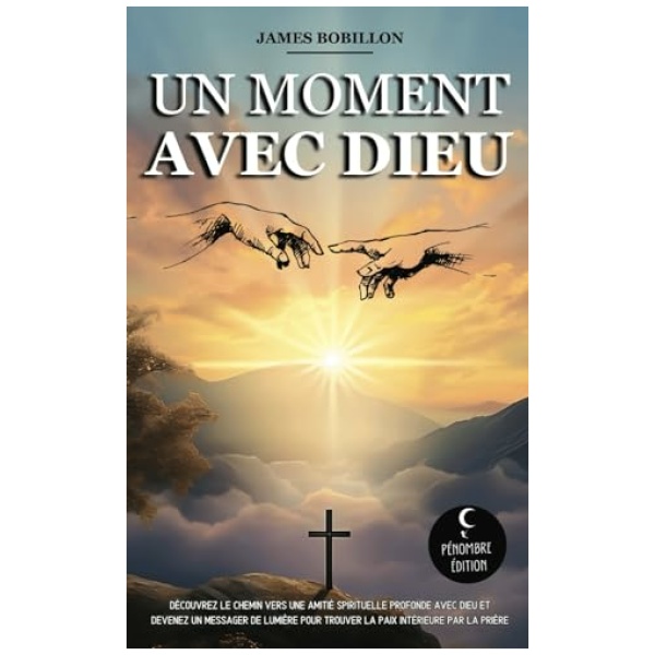 Un moment avec Dieu: Découvrez le chemin vers une amitié spirituelle profonde avec Dieu et devenez un messager de lumière pour trouver la paix intérieure par la prière