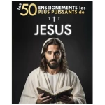 Les 50 Enseignements les Plus Puissants de Jésus | Pour Changer de Vie | Ses 50 Meilleures Citations Expliquées Simplement: Avec Exemples Concrets & Mise en Pratique pour Transformer votre Existence