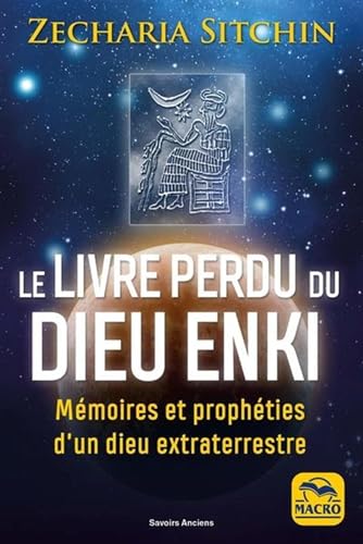 Le livre perdu du Dieu Enki: Mémoires et prophéties d’un Dieu extra-terrestre