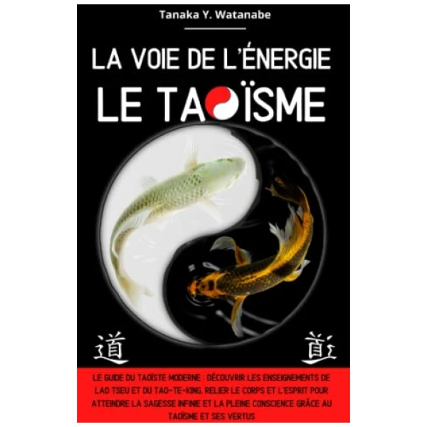 La voie de l'énergie le Taoïsme: Le guide du taoïste moderne : Découvrir les enseignements de Lao Tseu et du Tao-Te-King, relier le corps et l’esprit pour atteindre la sagesse et la pleine conscience